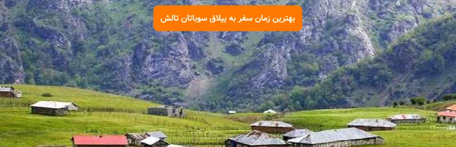 بهترین زمان سفر به ییلاق سوباتان تالش